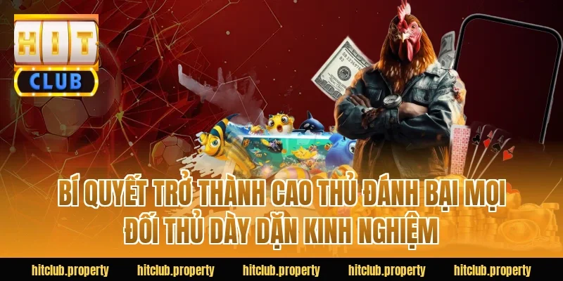 Bí Quyết Trở Thành Cao Thủ Đánh Bại Mọi Đối Thủ Dày Dặn Kinh Nghiệm