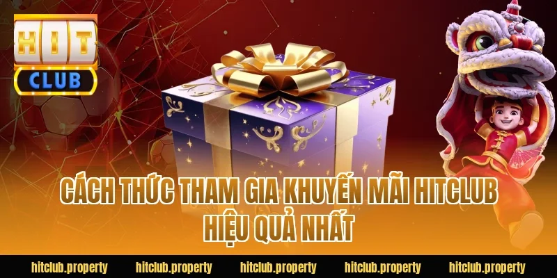 Cách thức tham gia khuyến mãi HITCLUB hiệu quả nhất