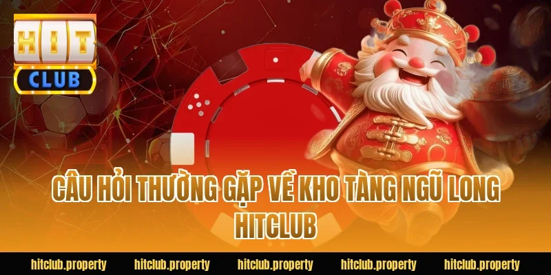 Câu hỏi thường gặp về kho tàng ngũ long HITCLUB