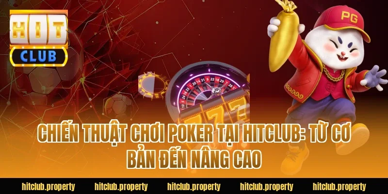 Chiến Thuật Chơi Poker Tại HITCLUB: Từ Cơ Bản Đến Nâng Cao