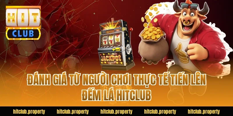 Đánh giá từ người chơi thực tế tiến lên đếm lá HITCLUB