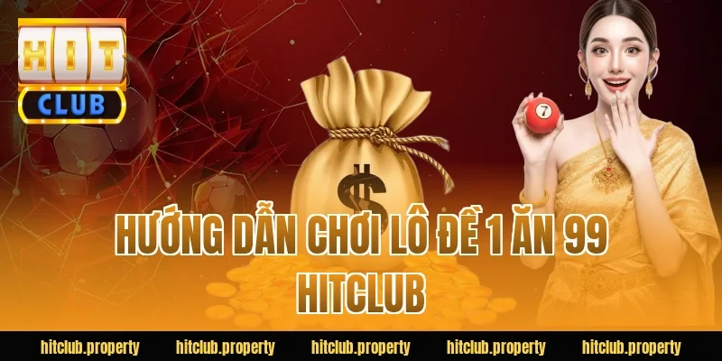 Hướng dẫn chơi Lô đề 1 ăn 99 HITCLUB