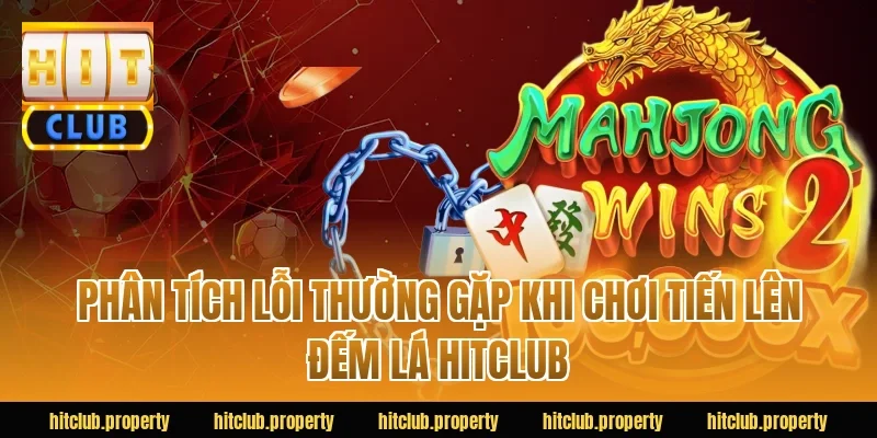 Phân tích lỗi thường gặp khi chơi tiến lên đếm lá HITCLUB