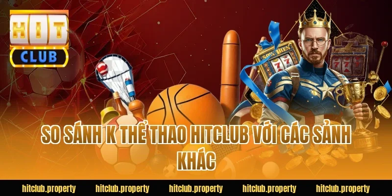 So sánh k thể thao HITCLUB với các sảnh khác