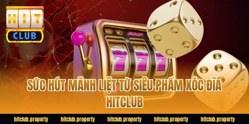 Sức hút mãnh liệt từ siêu phẩm xóc đĩa HITCLUB