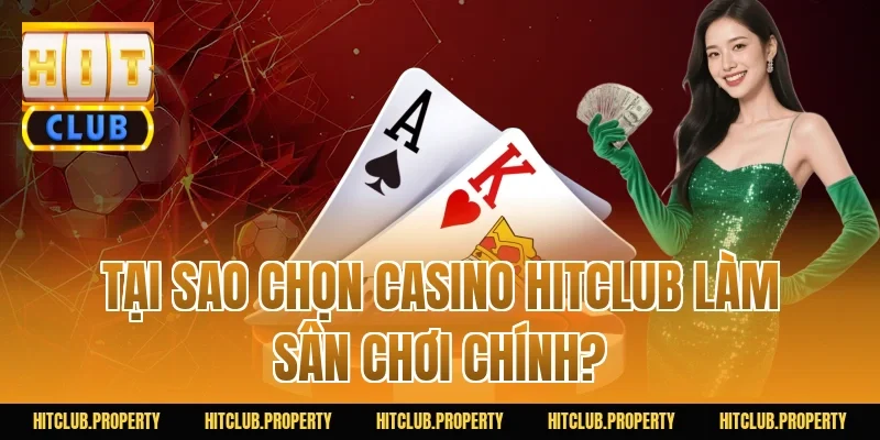 Tại sao chọn Casino HITCLUB làm sân chơi chính?
