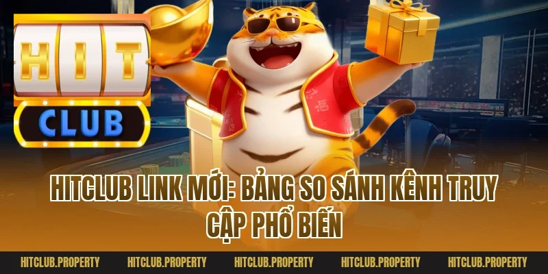 Hitclub link mới: Bảng so sánh kênh truy cập phổ biến